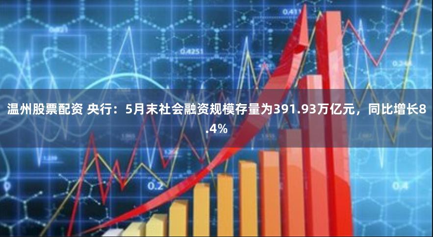 温州股票配资 央行：5月末社会融资规模存量为391.93万亿元，同比增长8.4%