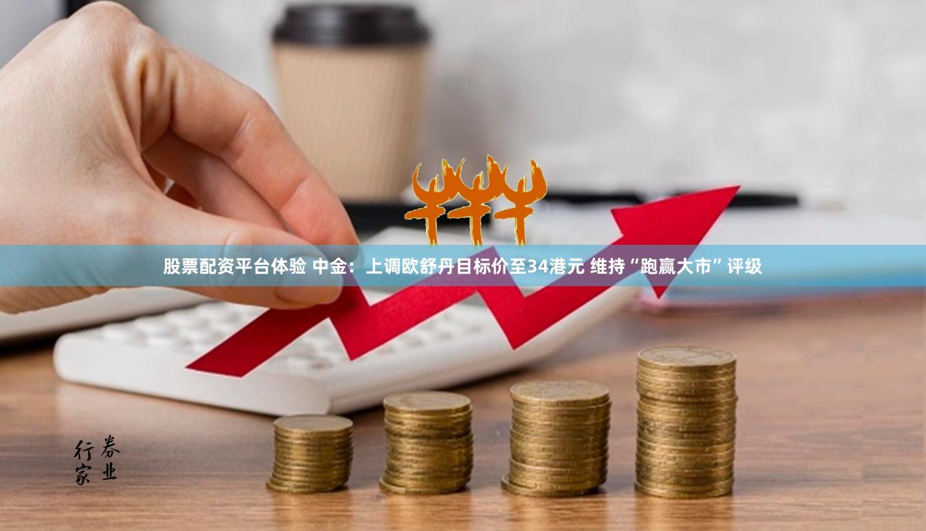 股票配资平台体验 中金：上调欧舒丹目标价至34港元 维持“跑赢大市”评级