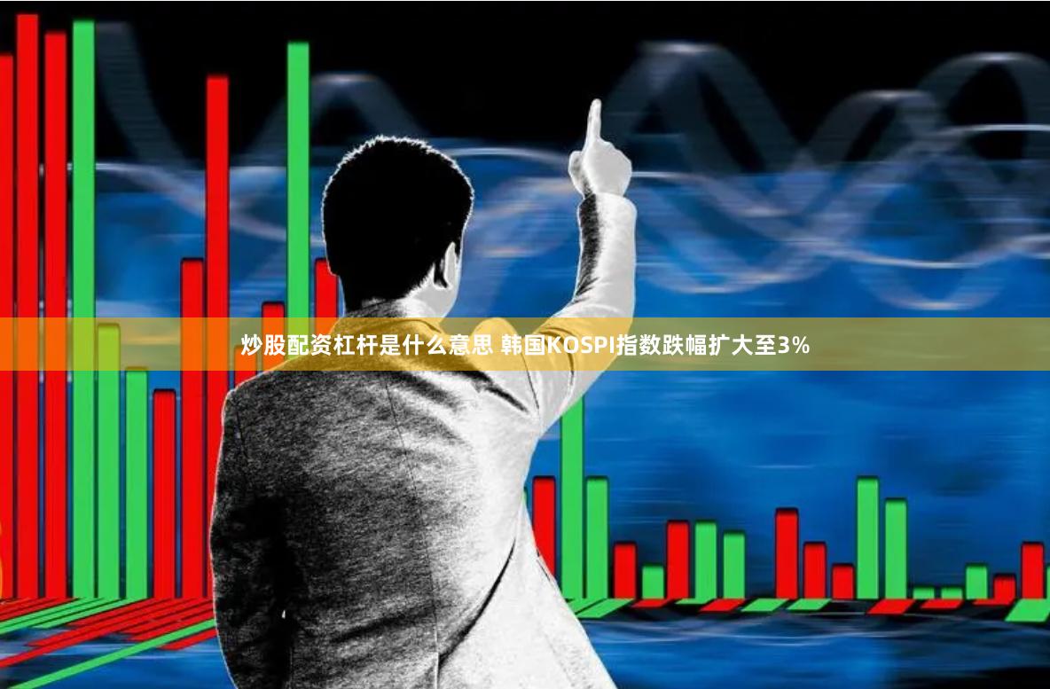 炒股配资杠杆是什么意思 韩国KOSPI指数跌幅扩大至3%