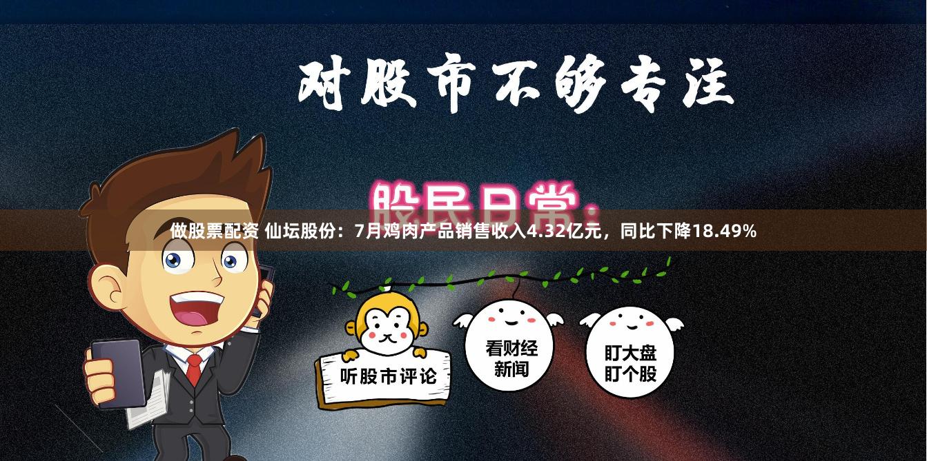 做股票配资 仙坛股份：7月鸡肉产品销售收入4.32亿元，同比下降18.49%