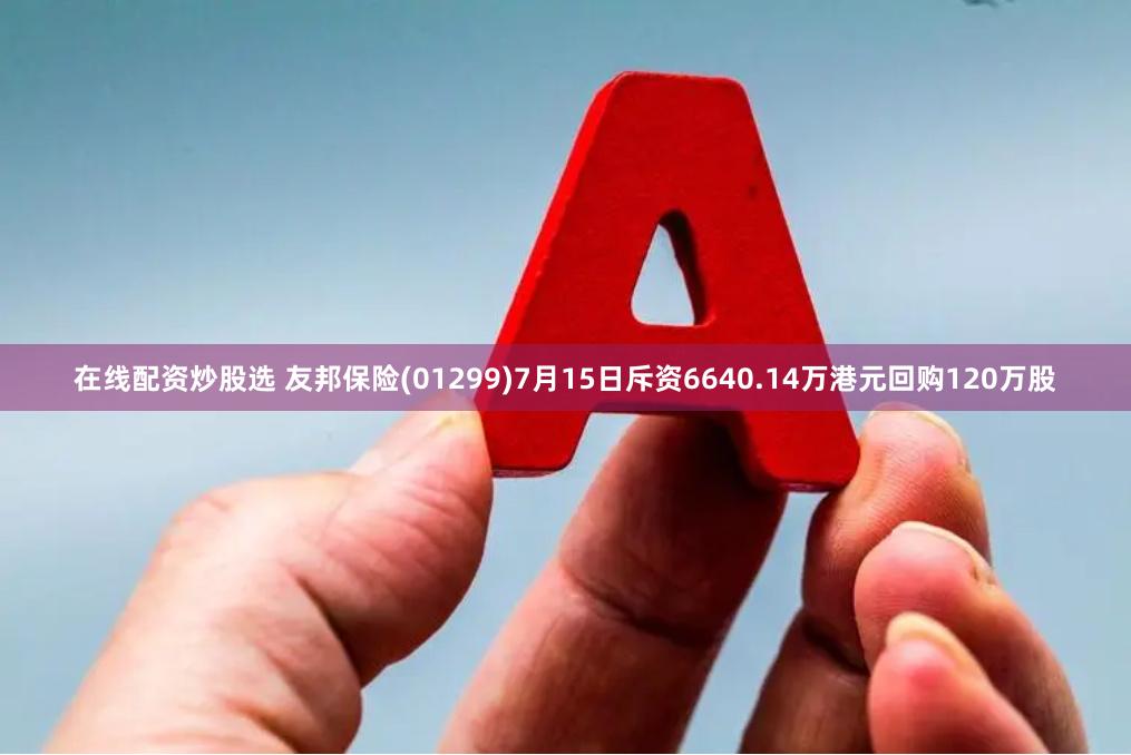 在线配资炒股选 友邦保险(01299)7月15日斥资6640.14万港元回购120万股