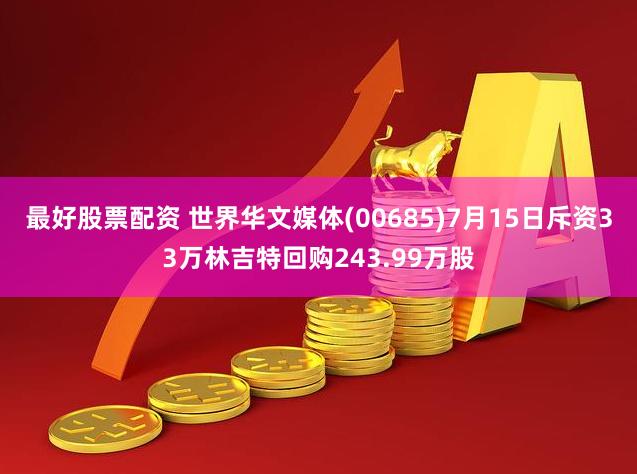 最好股票配资 世界华文媒体(00685)7月15日斥资33万林吉特回购243.99万股