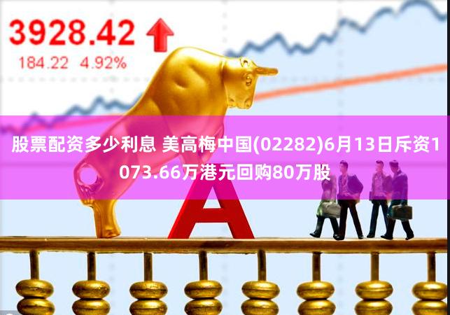 股票配资多少利息 美高梅中国(02282)6月13日斥资1073.66万港元回购80万股