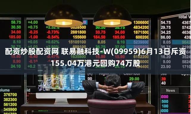 配资炒股配资网 联易融科技-W(09959)6月13日斥资155.04万港元回购74万股