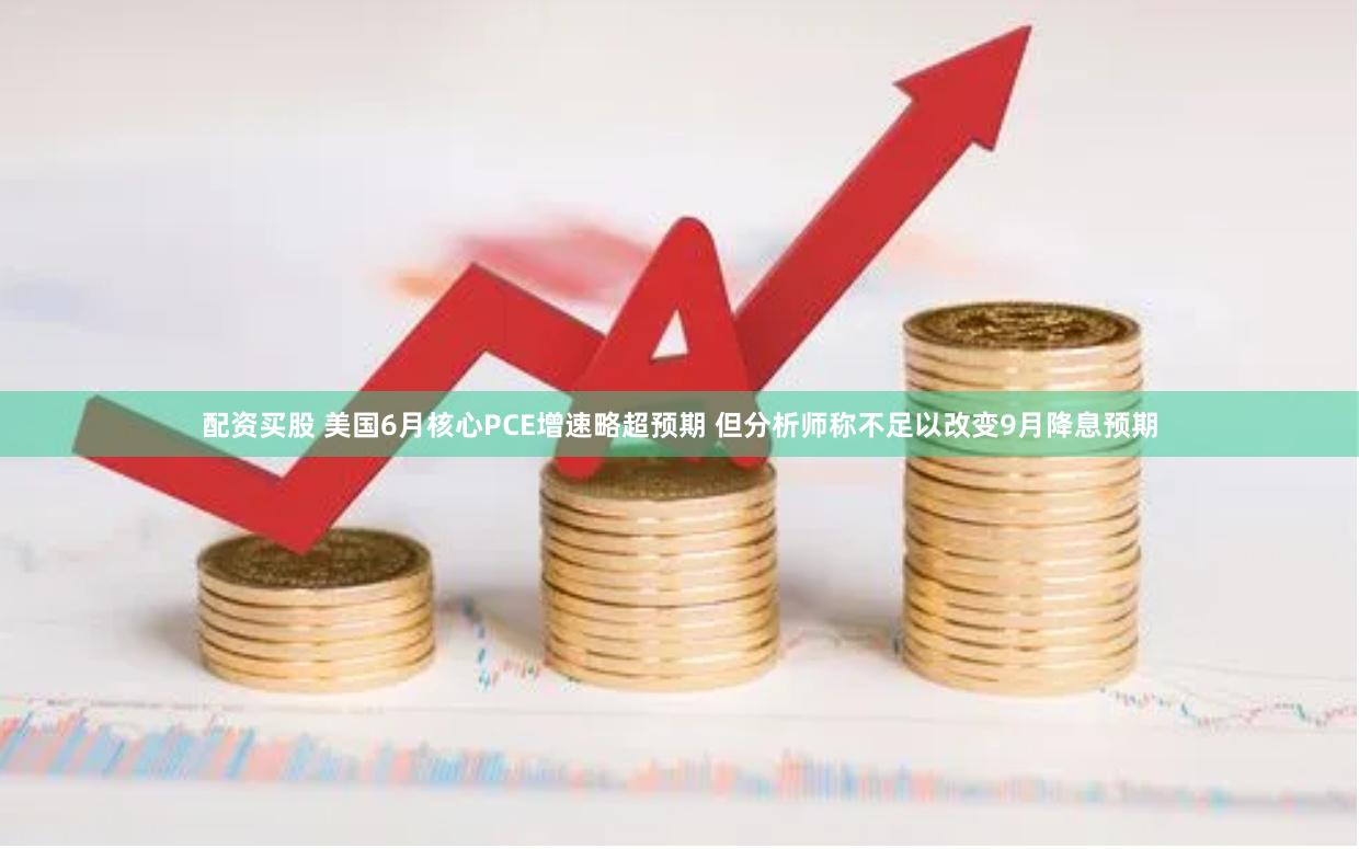 配资买股 美国6月核心PCE增速略超预期 但分析师称不足以改变9月降息预期