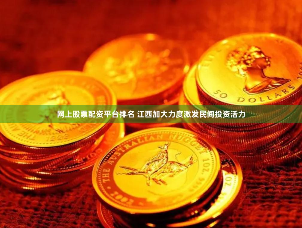 网上股票配资平台排名 江西加大力度激发民间投资活力