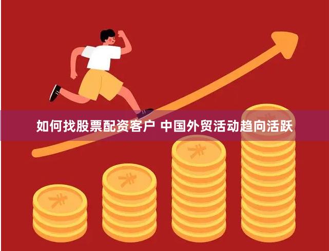 如何找股票配资客户 中国外贸活动趋向活跃