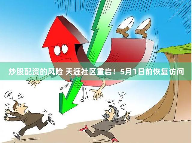 炒股配资的风险 天涯社区重启！5月1日前恢复访问