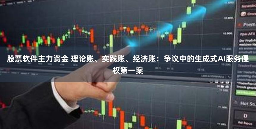 股票软件主力资金 理论账、实践账、经济账：争议中的生成式AI服务侵权第一案