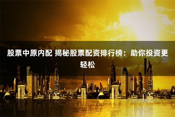 股票中原内配 揭秘股票配资排行榜：助你投资更轻松