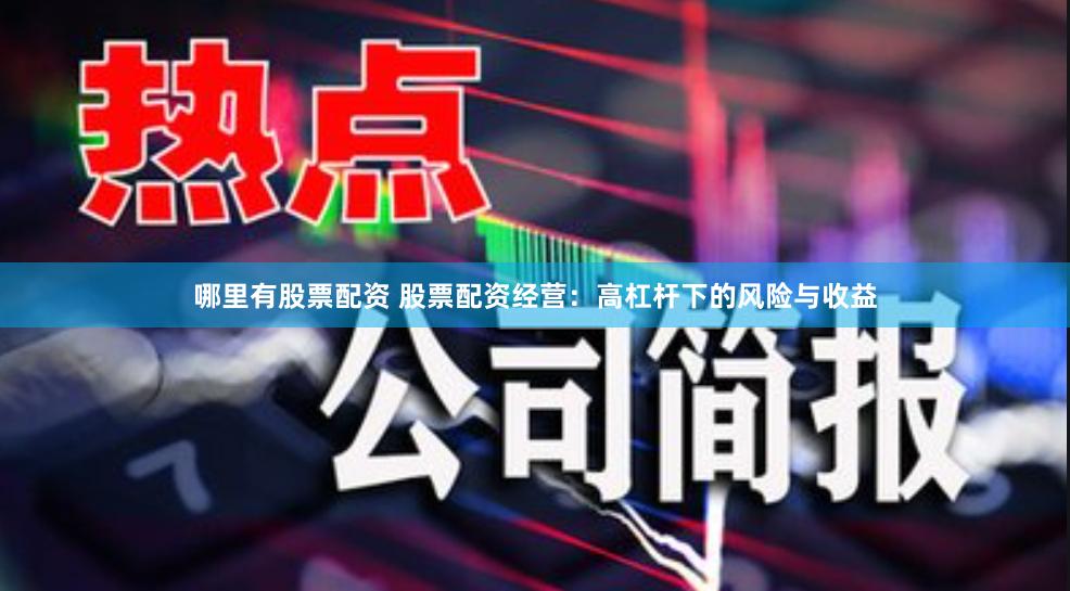 哪里有股票配资 股票配资经营：高杠杆下的风险与收益