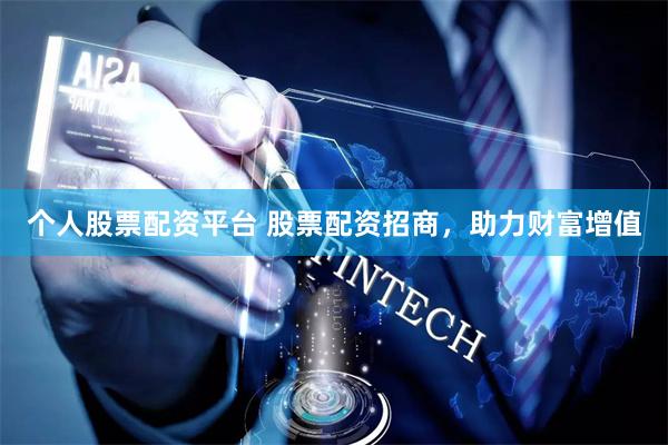 个人股票配资平台 股票配资招商，助力财富增值