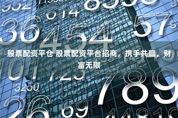 股票配资平仓 股票配资平台招商，携手共赢，财富无限