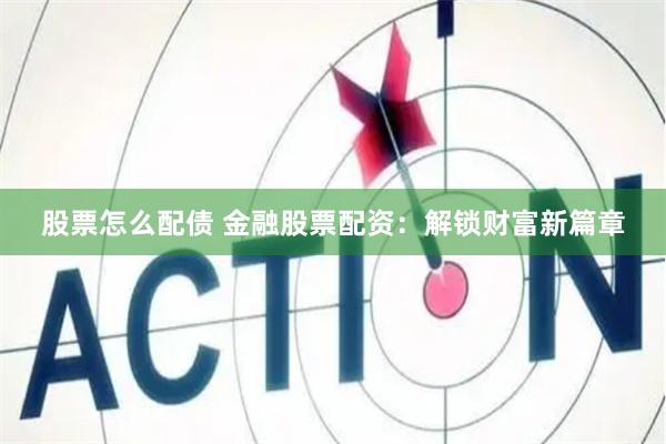 股票怎么配债 金融股票配资：解锁财富新篇章