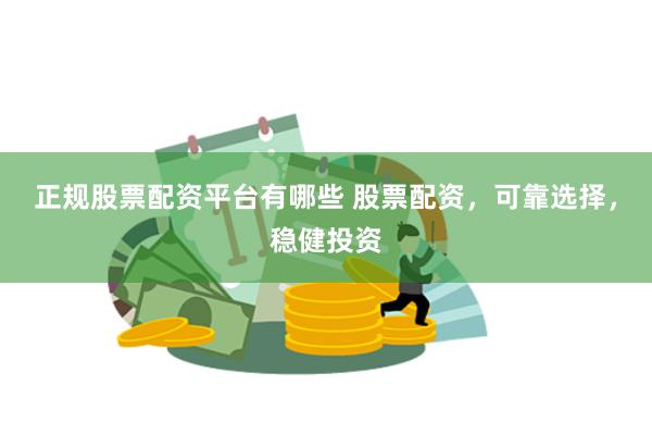 正规股票配资平台有哪些 股票配资，可靠选择，稳健投资