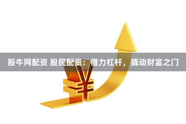 股牛网配资 股民配资：借力杠杆，撬动财富之门