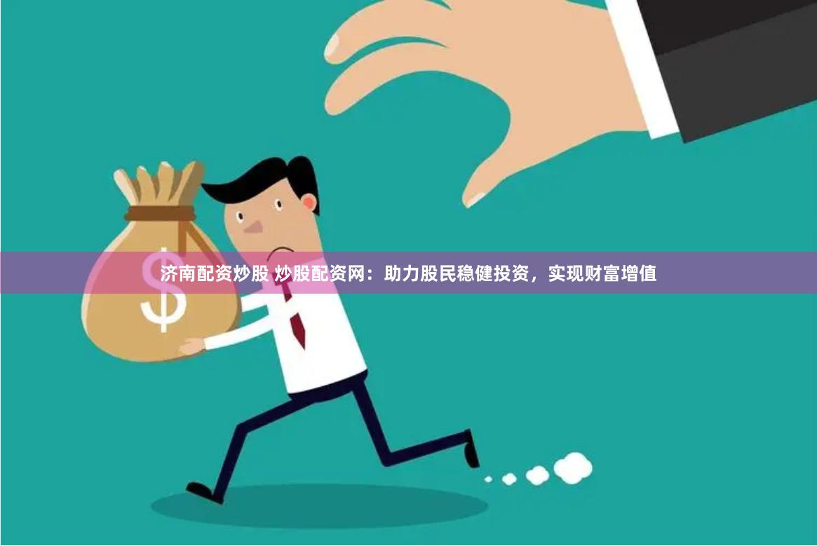 济南配资炒股 炒股配资网：助力股民稳健投资，实现财富增值