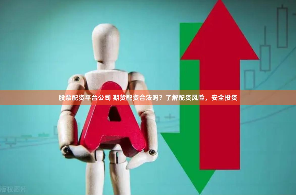 股票配资平台公司 期货配资合法吗？了解配资风险，安全投资