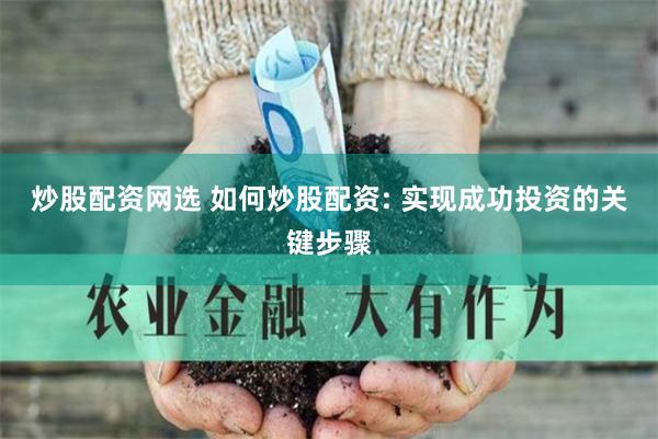 炒股配资网选 如何炒股配资: 实现成功投资的关键步骤