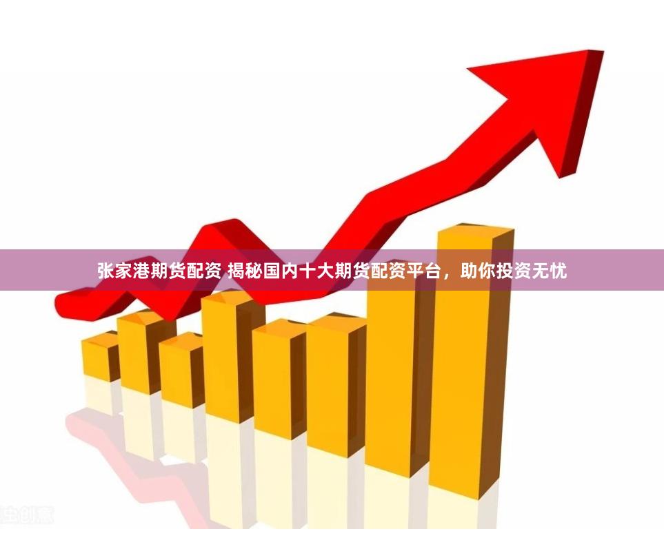 张家港期货配资 揭秘国内十大期货配资平台，助你投资无忧