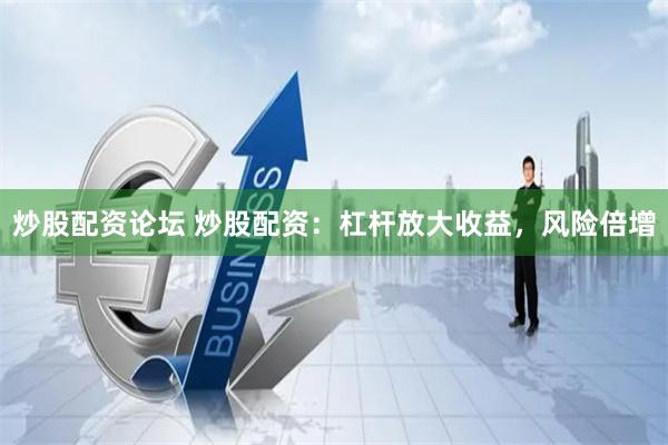 炒股配资论坛 炒股配资：杠杆放大收益，风险倍增