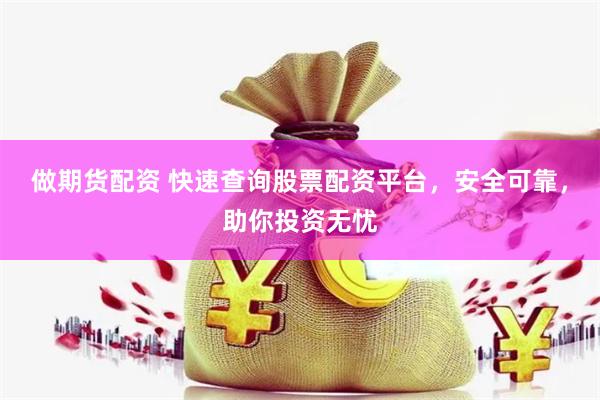 做期货配资 快速查询股票配资平台，安全可靠，助你投资无忧