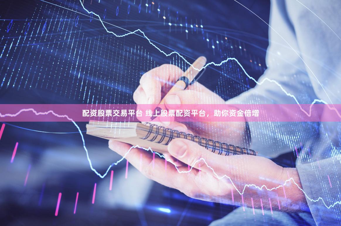 配资股票交易平台 线上股票配资平台，助你资金倍增