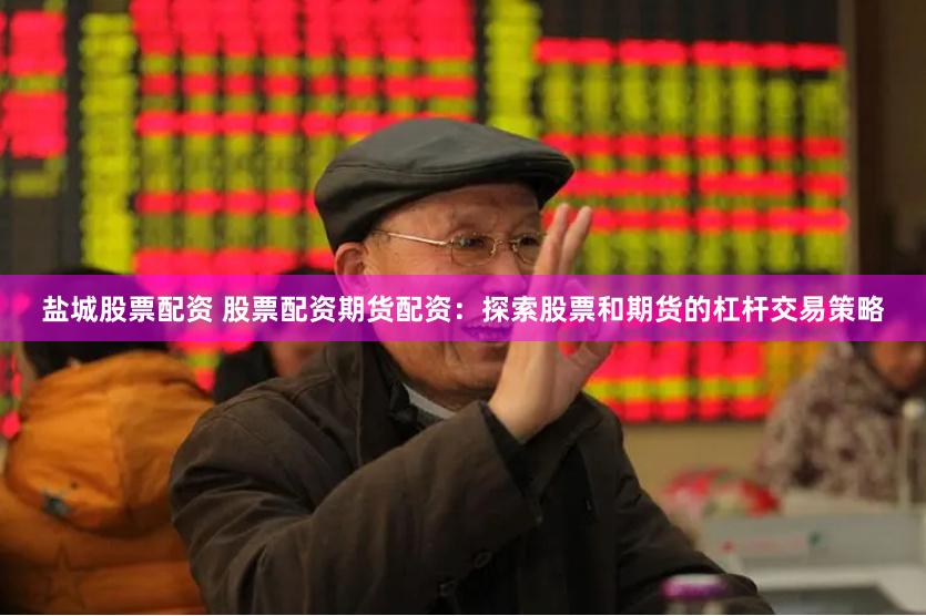 盐城股票配资 股票配资期货配资：探索股票和期货的杠杆交易策略