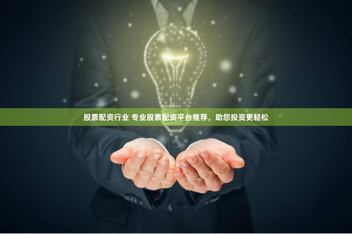 股票配资行业 专业股票配资平台推荐，助您投资更轻松