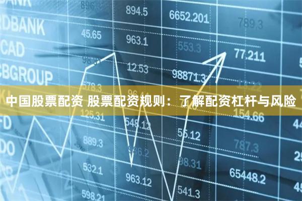 中国股票配资 股票配资规则：了解配资杠杆与风险