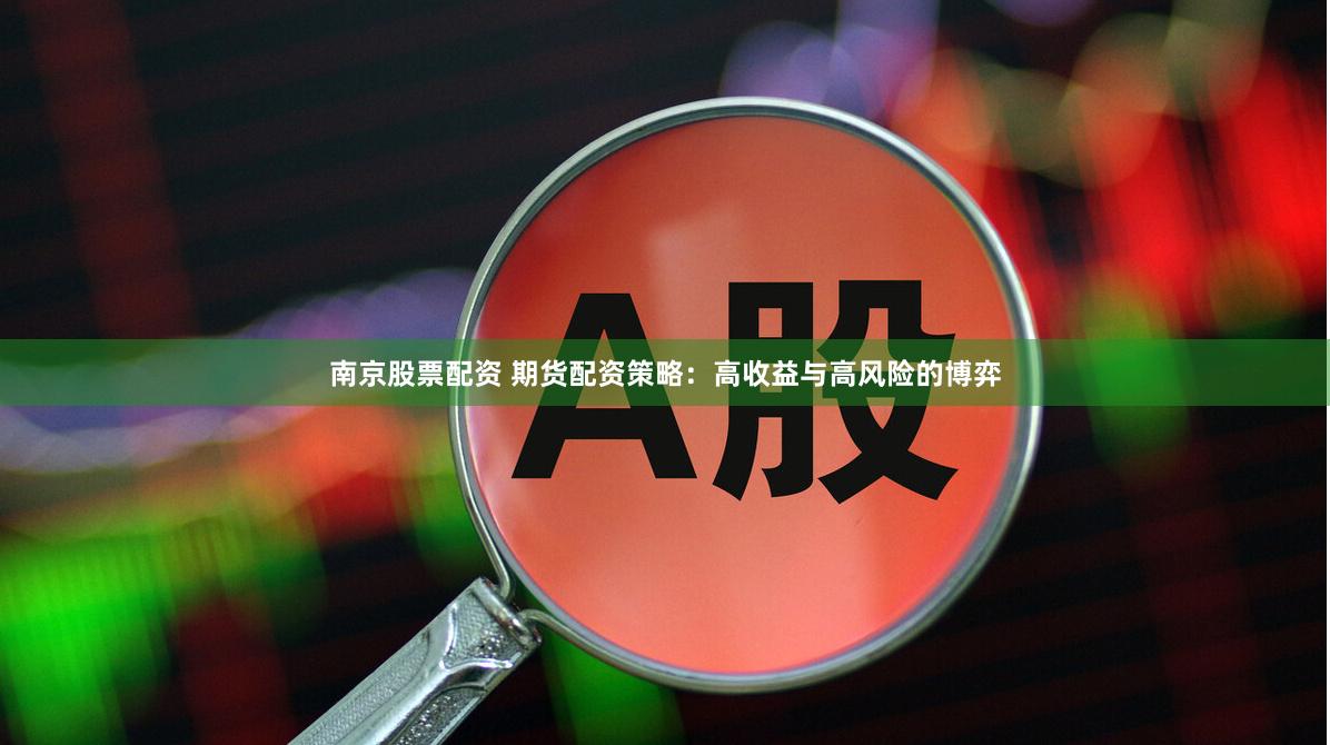 南京股票配资 期货配资策略：高收益与高风险的博弈