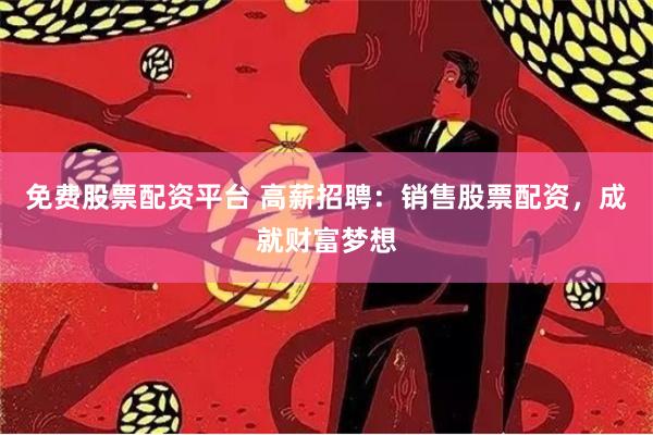 免费股票配资平台 高薪招聘：销售股票配资，成就财富梦想