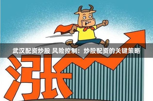 武汉配资炒股 风险控制：炒股配资的关键策略