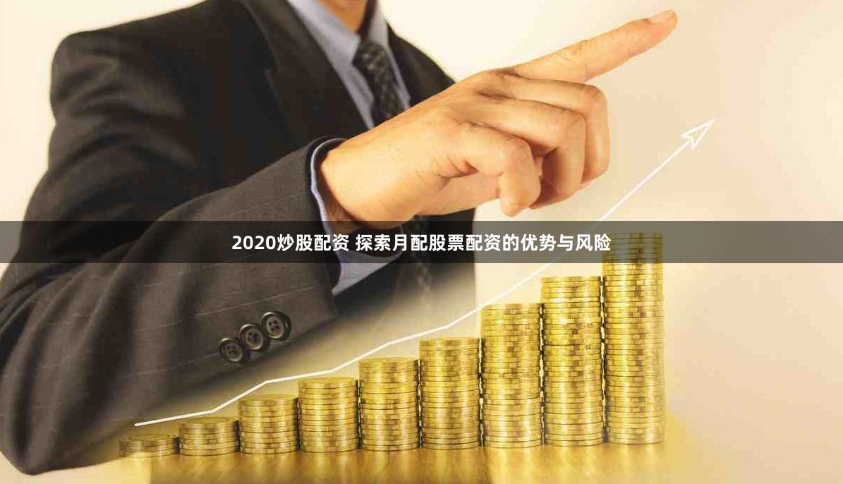 2020炒股配资 探索月配股票配资的优势与风险