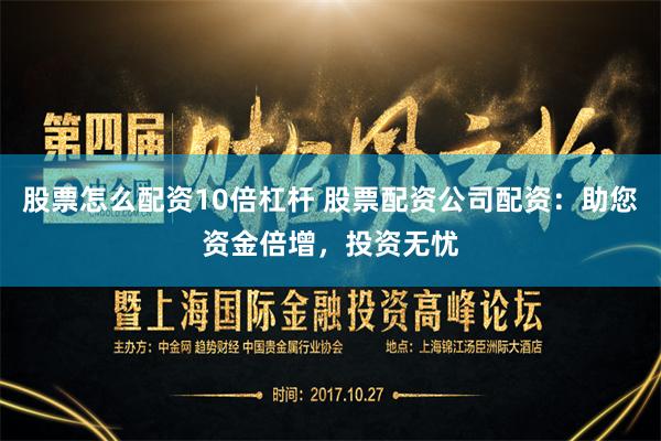 股票怎么配资10倍杠杆 股票配资公司配资：助您资金倍增，投资无忧