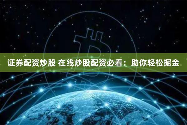 证券配资炒股 在线炒股配资必看：助你轻松掘金