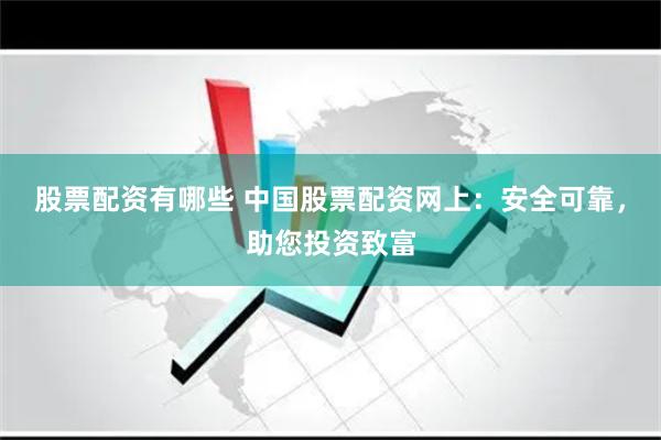 股票配资有哪些 中国股票配资网上：安全可靠，助您投资致富