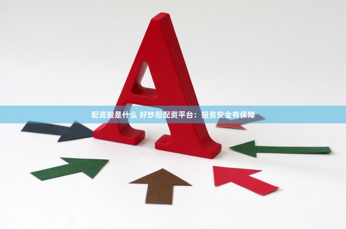 配资股是什么 好炒股配资平台：投资安全有保障