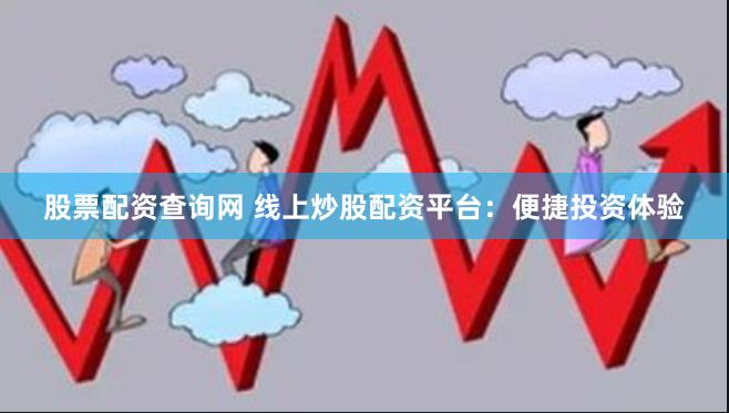 股票配资查询网 线上炒股配资平台：便捷投资体验