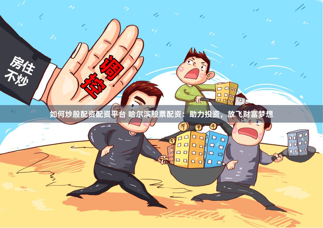 如何炒股配资配资平台 哈尔滨股票配资：助力投资，放飞财富梦想