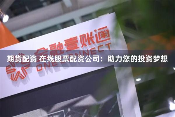 期货配资 在线股票配资公司：助力您的投资梦想