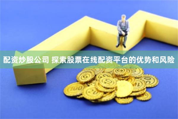 配资炒股公司 探索股票在线配资平台的优势和风险