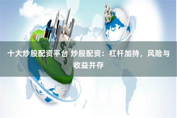 十大炒股配资平台 炒股配资：杠杆加持，风险与收益并存