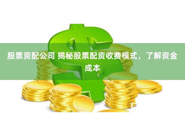 股票资配公司 揭秘股票配资收费模式，了解资金成本