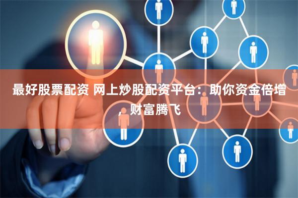 最好股票配资 网上炒股配资平台：助你资金倍增，财富腾飞