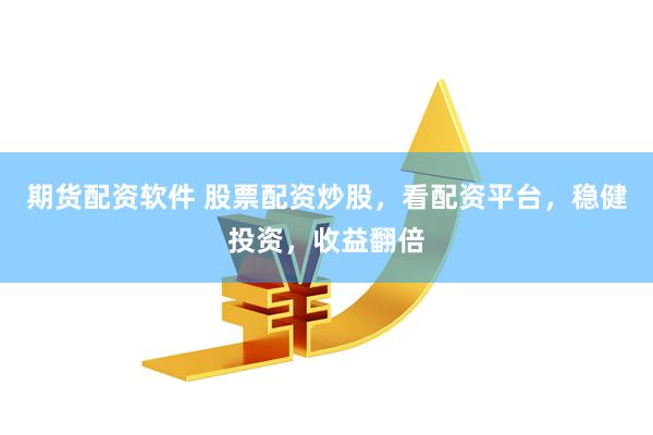 期货配资软件 股票配资炒股，看配资平台，稳健投资，收益翻倍