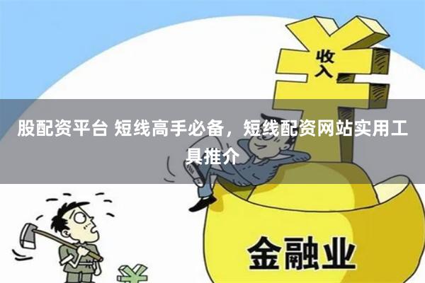 股配资平台 短线高手必备，短线配资网站实用工具推介