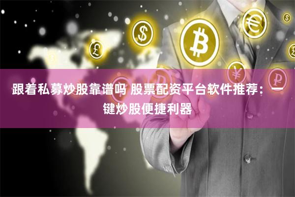 跟着私募炒股靠谱吗 股票配资平台软件推荐：一键炒股便捷利器