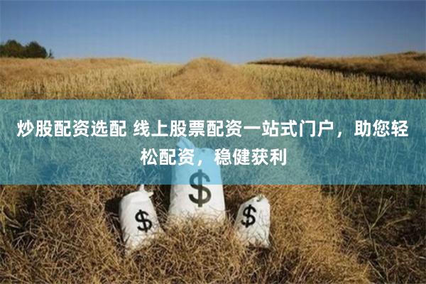 炒股配资选配 线上股票配资一站式门户，助您轻松配资，稳健获利