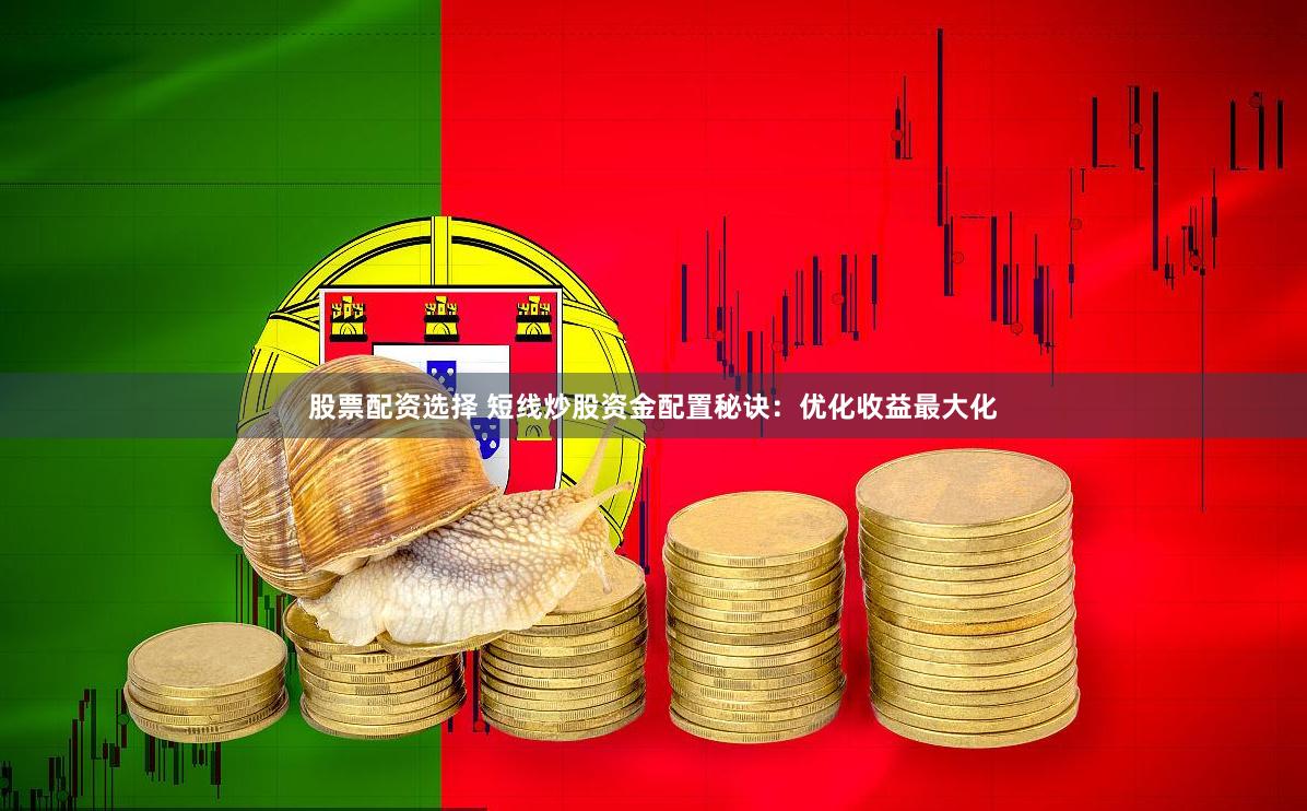 股票配资选择 短线炒股资金配置秘诀：优化收益最大化